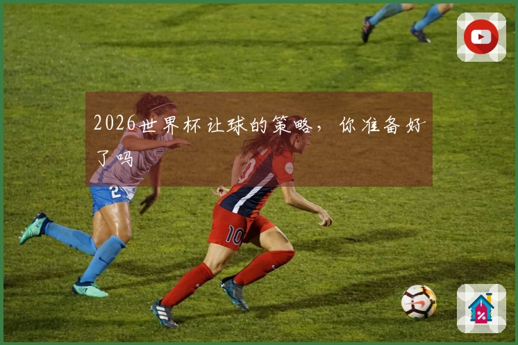 2026世界杯让球的策略，你准备好了吗