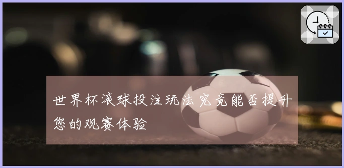 世界杯滚球投注玩法究竟能否提升您的观赛体验