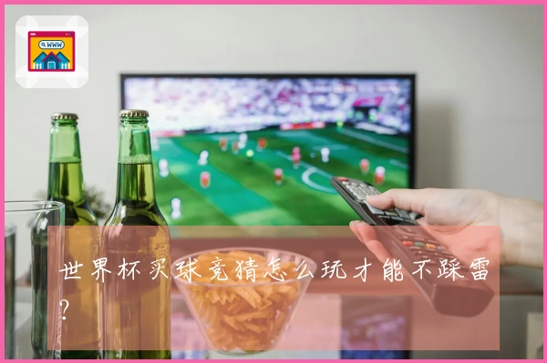 世界杯买球竞猜怎么玩才能不踩雷？