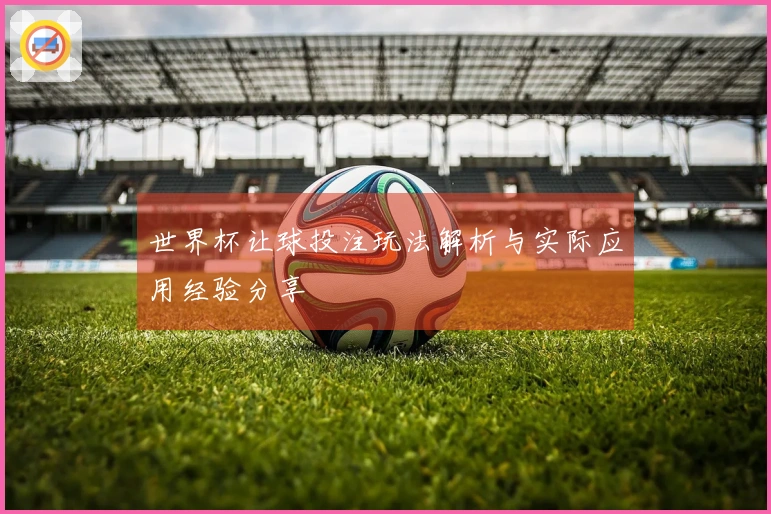 世界杯让球投注玩法解析与实际应用经验分享